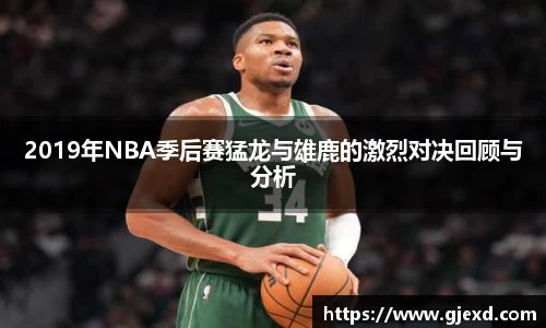2019年NBA季后赛猛龙与雄鹿的激烈对决回顾与分析