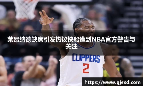 莱昂纳德缺席引发热议快船遭到NBA官方警告与关注