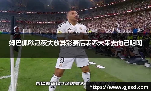 姆巴佩欧冠夜大放异彩赛后表态未来去向已明朗