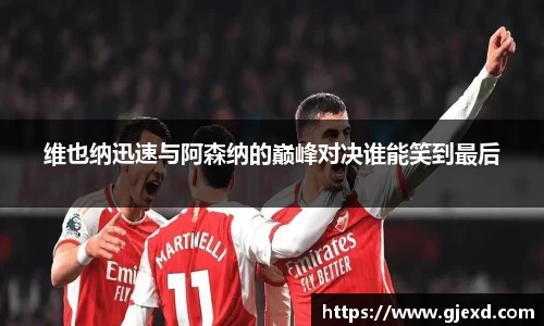 维也纳迅速与阿森纳的巅峰对决谁能笑到最后
