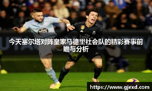 今天塞尔塔对阵皇家马德里社会队的精彩赛事前瞻与分析
