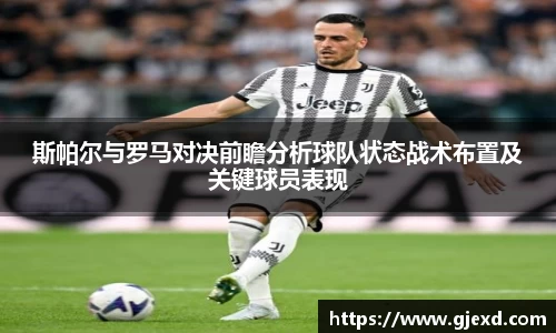斯帕尔与罗马对决前瞻分析球队状态战术布置及关键球员表现
