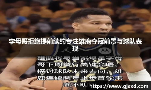 字母哥拒绝提前续约专注雄鹿夺冠前景与球队表现