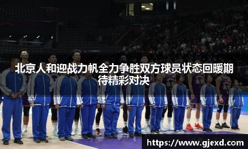 北京人和迎战力帆全力争胜双方球员状态回暖期待精彩对决