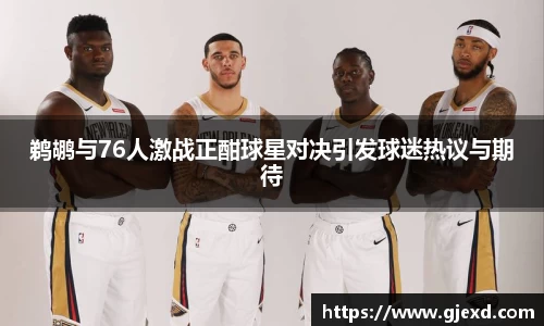 鹈鹕与76人激战正酣球星对决引发球迷热议与期待