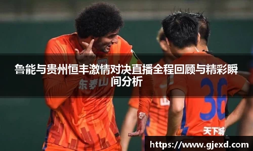 鲁能与贵州恒丰激情对决直播全程回顾与精彩瞬间分析