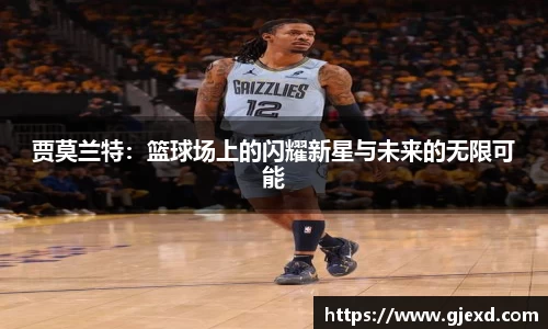 贾莫兰特：篮球场上的闪耀新星与未来的无限可能