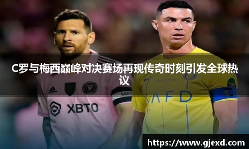 C罗与梅西巅峰对决赛场再现传奇时刻引发全球热议