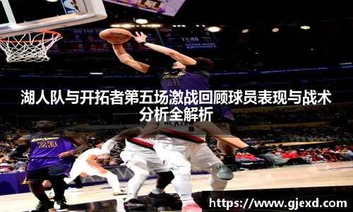湖人队与开拓者第五场激战回顾球员表现与战术分析全解析