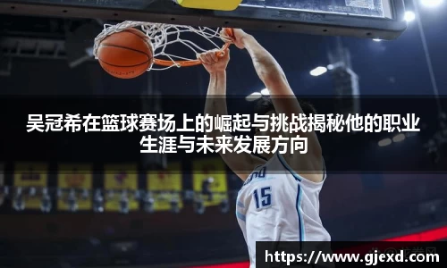 吴冠希在篮球赛场上的崛起与挑战揭秘他的职业生涯与未来发展方向