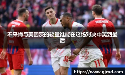 不来悔与美因茨的较量谁能在这场对决中笑到最后